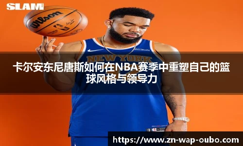 卡尔安东尼唐斯如何在NBA赛季中重塑自己的篮球风格与领导力