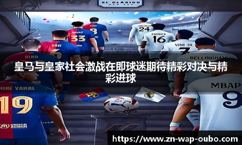 皇马与皇家社会激战在即球迷期待精彩对决与精彩进球