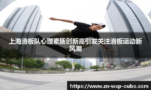 上海滑板队心理素质创新高引发关注滑板运动新风潮